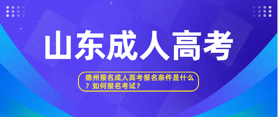 德州报名成人高考报名条件是什么？如何报名考试？(图1)