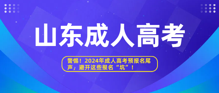 警惕！2024年成人高考预报名尾声，避开这些报名“坑”！(图1)