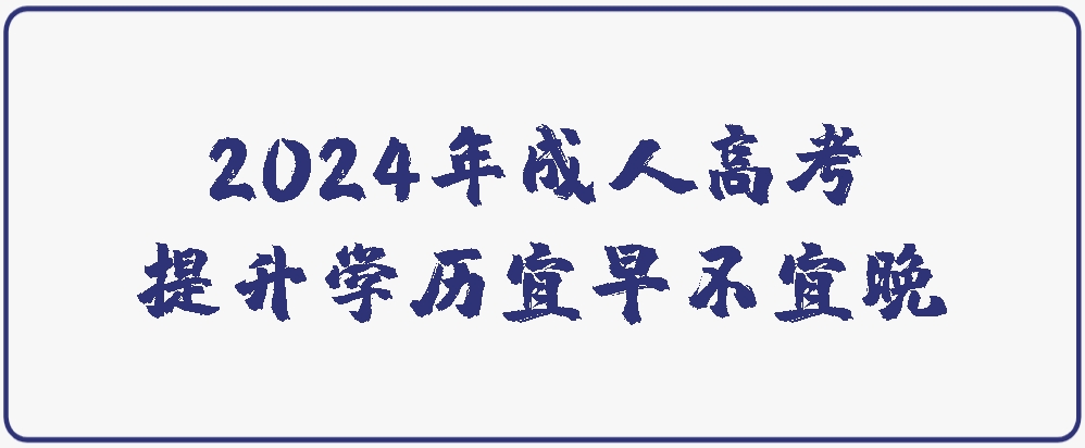 2024年成人高考提升学历宜早不宜晚(图1)