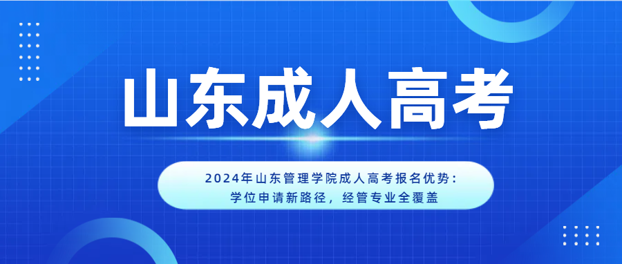 2024年山东管理学院成人高考报名优势：学位申请新路径，经管专业全覆盖(图1)