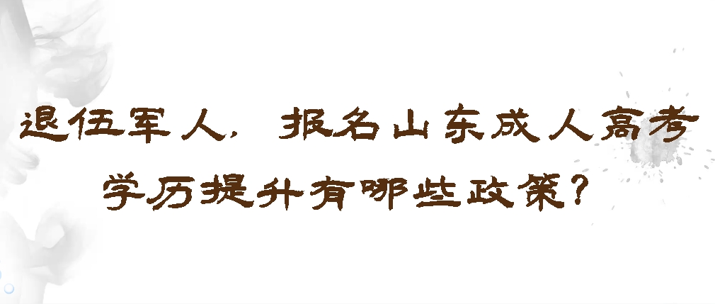 退伍军人，报名山东成人高考学历提升有哪些政策？(图1)