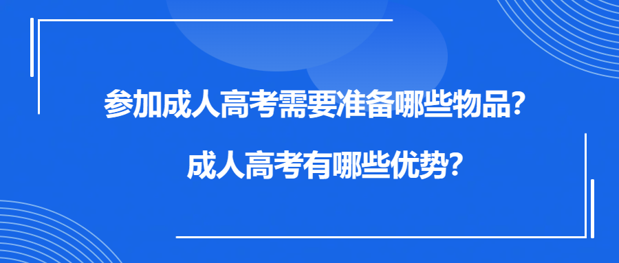 参加成人高考需要准备哪些物品？成人高考有哪些优势？(图1)