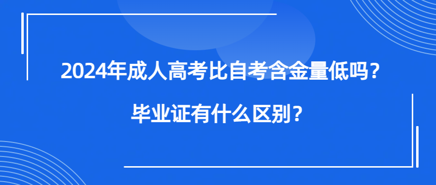 2024年成人高考比自考含金量低吗？毕业证有什么区别？(图1)