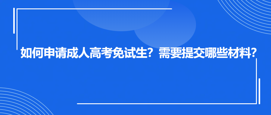 如何申请成人高考免试生？需要提交哪些材料？(图1)