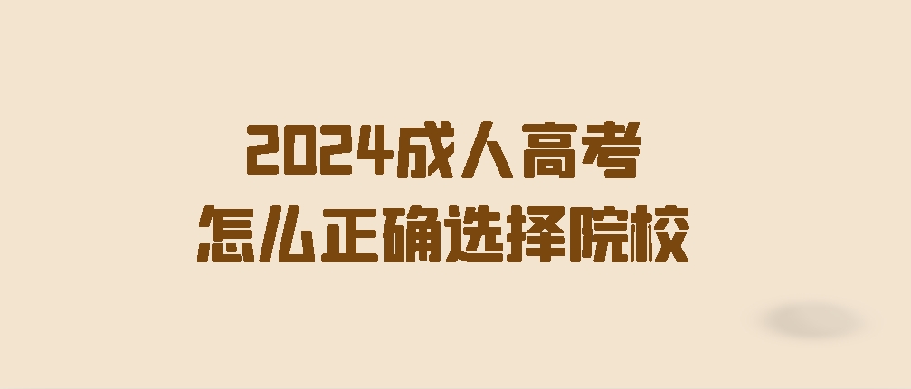 2024成人高考怎么正确选择院校？不踩坑(图1)