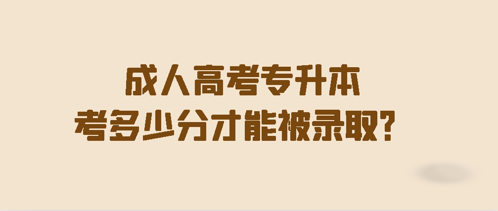 成人高考专升本考多少分才能被录取？(图1)