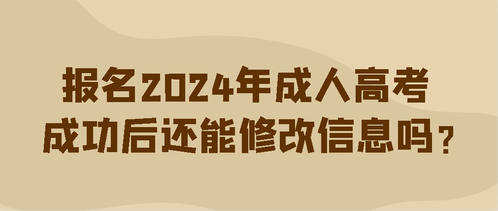 报名2024年成人高考成功后还能修改信息吗？(图1)