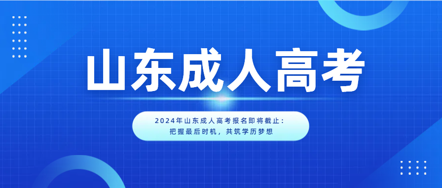 2024年山东成人高考报名即将截止：把握最后时机，共筑学历梦想