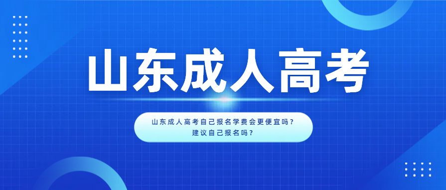 山东成人高考自己报名学费会更便宜吗？建议自己报名吗？(图1)