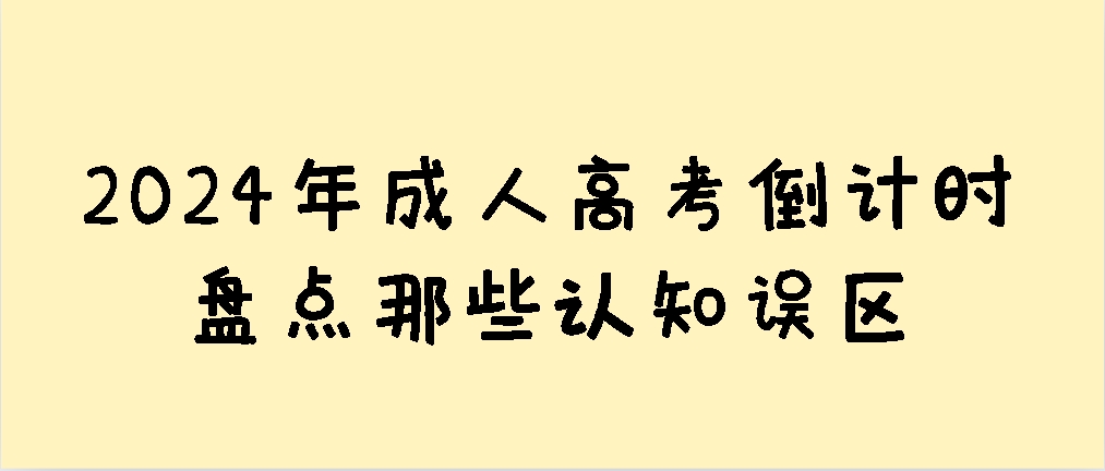 2024年成人高考倒计时，盘点那些认知误区(图1)