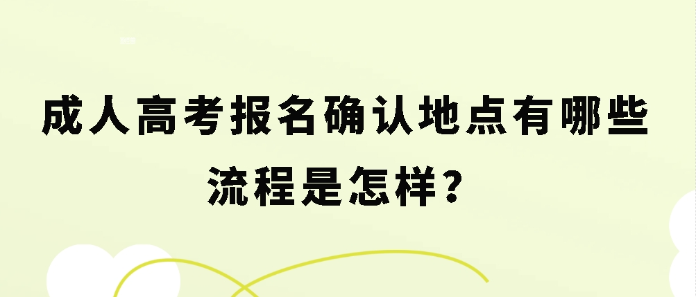 成人高考报名确认地点有哪些？流程是怎样？(图1)