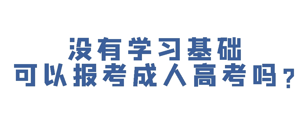 没有学习基础可以报考成人高考吗?(图1)