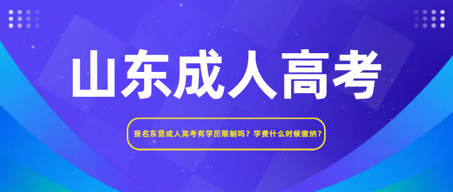 报名东营成人高考有学历限制吗？学费什么时候缴纳？(图1)