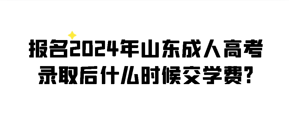 报名2024年山东成人高考录取后什么时候交学费?(图1)