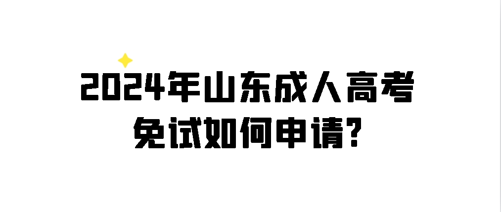 2024年山东成人高考免试如何申请?(图1)