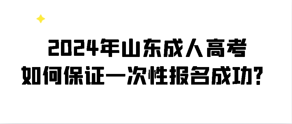 2024年山东成人高考如何保证一次性报名成功？