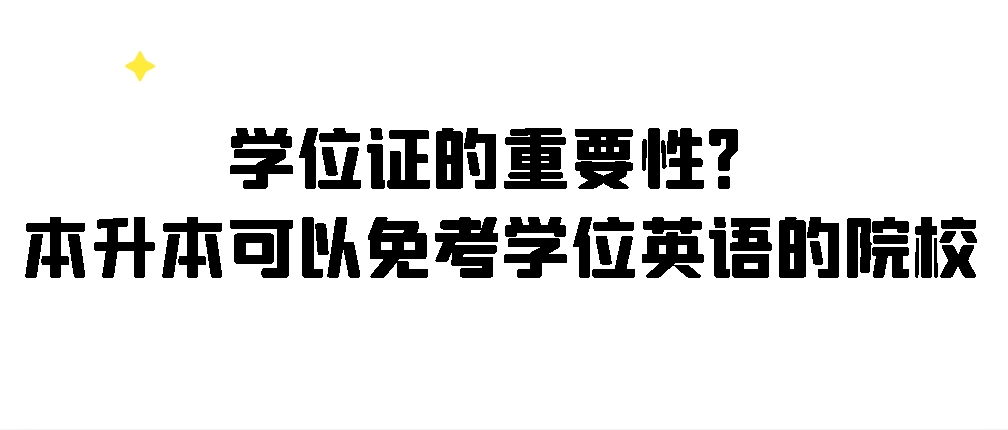 学位证的重要性？本升本可以免考学位英语的院校