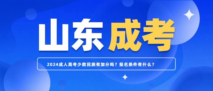 2024成人高考少数民族有加分吗？报名条件有什么？