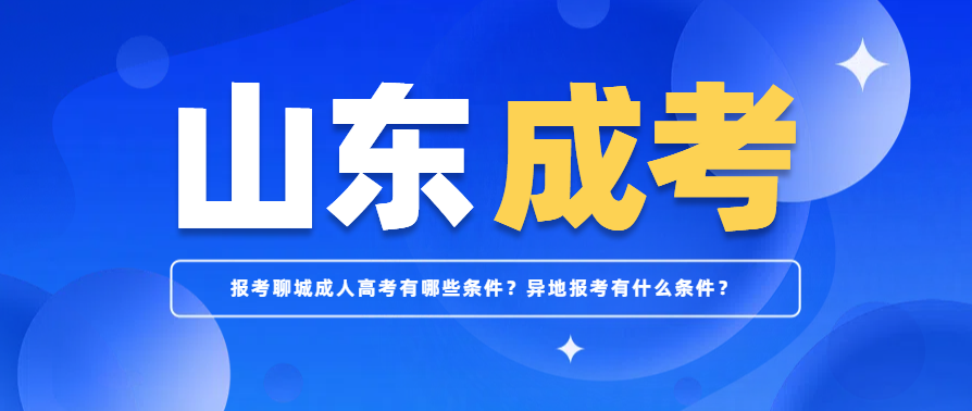 报考聊城成人高考有哪些条件？异地报考有什么条件？(图1)