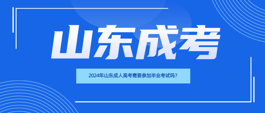 2024年山东成人高考需要参加毕业考试吗？(图1)