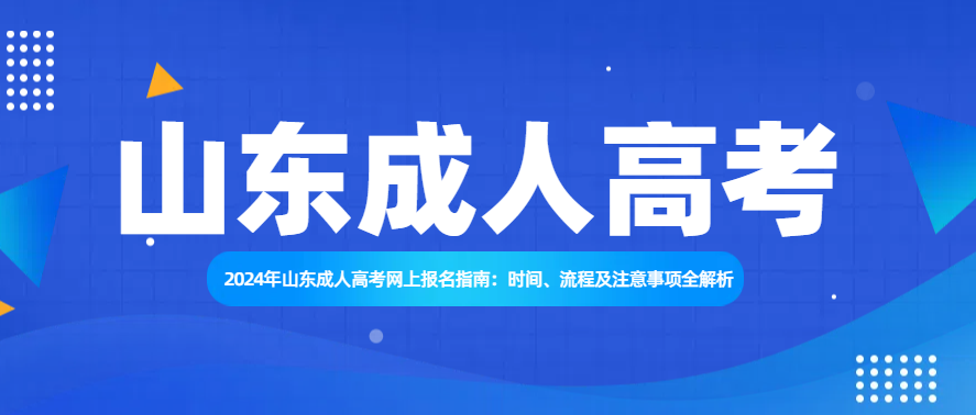 2024年山东成人高考网上报名指南：时间、流程及注意事项全解析(图1)