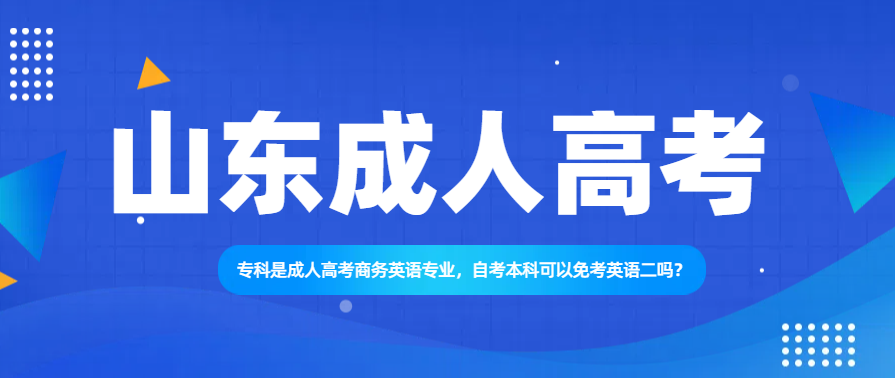 专科是成人高考商务英语专业，自考本科可以免考英语二吗？(图1)