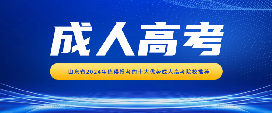 山东省2024年值得报考的十大优势成人高考院校推荐(图1)