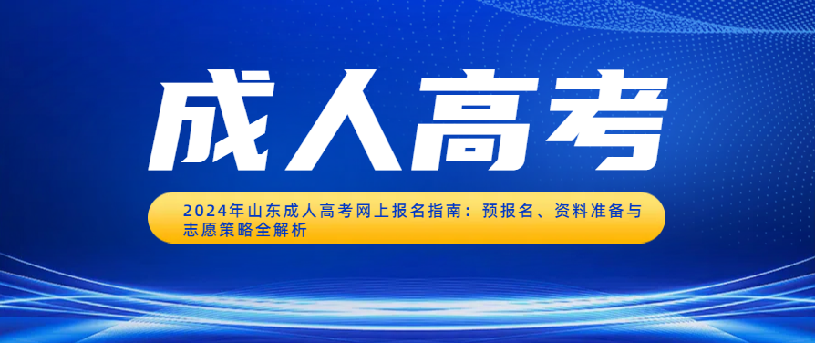 2024年山东成人高考网上报名指南：预报名、资料准备与志愿策略全解析(图1)