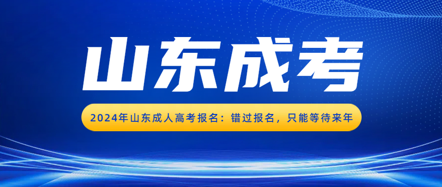 2024年山东成人高考报名：错过报名，只能等待来年(图1)