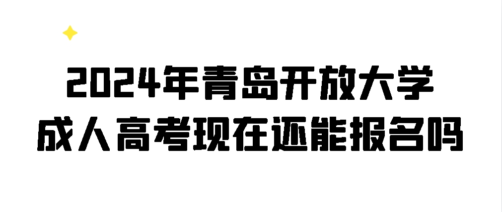 2024年青岛开放大学成人高考现在还能报名吗(图1)