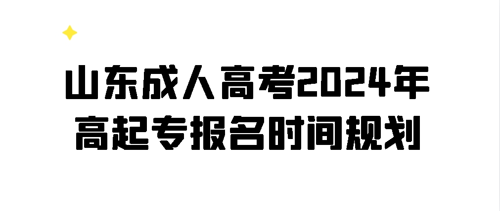 山东成人高考2024年高起专报名时间规划(图1)