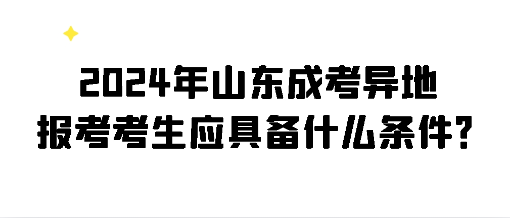 2024年山东成考异地报考考生应具备什么条件？(图1)