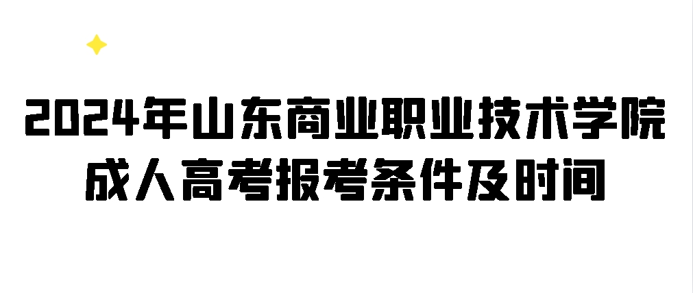 2024年山东商业职业技术学院成人高考报考条件及时间