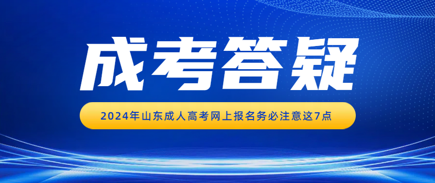 2024年山东成人高考网上报名务必注意这7点(图1)