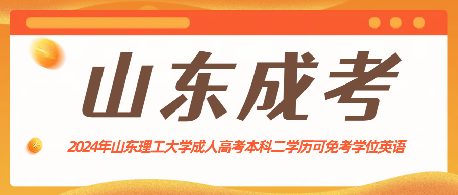 2024年山东理工大学成人高考本科二学历可免考学位英语