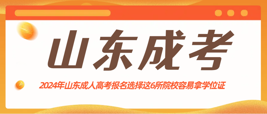 2024年山东成人高考报名选择这6所院校容易拿学位证