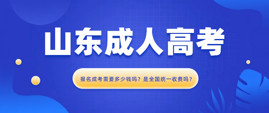 报名24年山东成人高考需要多少钱吗？是全国统一收费吗？