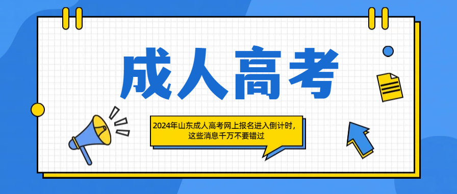 2024年山东成人高考网上报名进入倒计时，这些消息千万不要错过