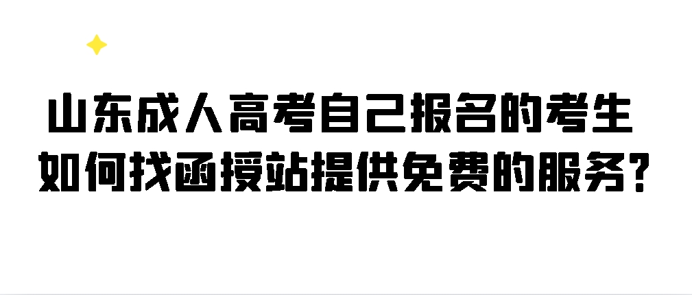 山东成人高考自己报名的考生如何找函授站提供免费的服务？(图1)