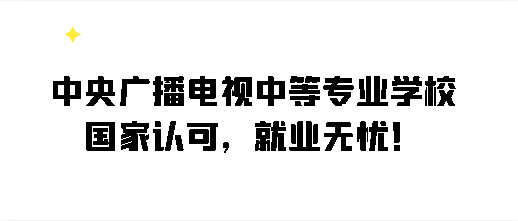 中央广播电视中等专业学校，国家认可，就业无忧！(图1)