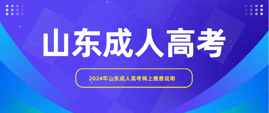 2024年山东成人高考网上缴费说明(图1)