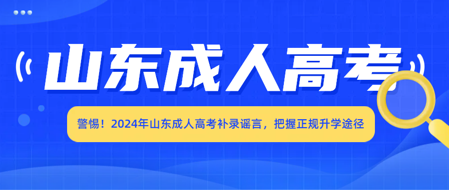 警惕！2024年山东成人高考补录谣言，把握正规升学途径(图1)