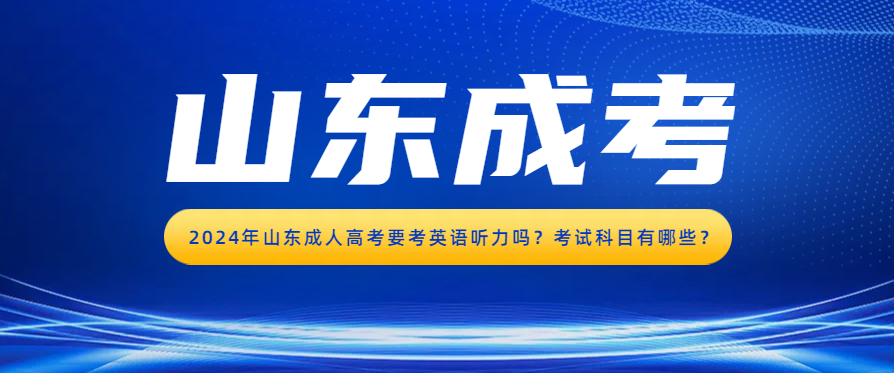 2024年山东成人高考要考英语听力吗？考试科目有哪些？(图1)