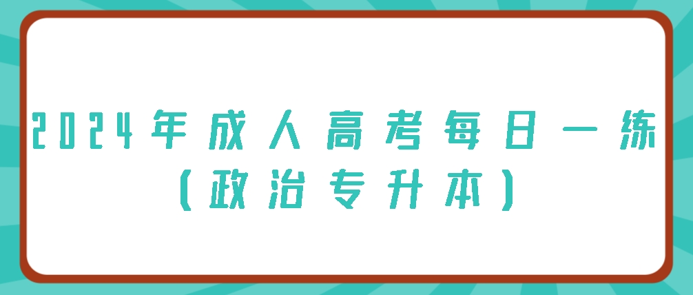 2024年成人高考每日一练（政治专升本）(图1)