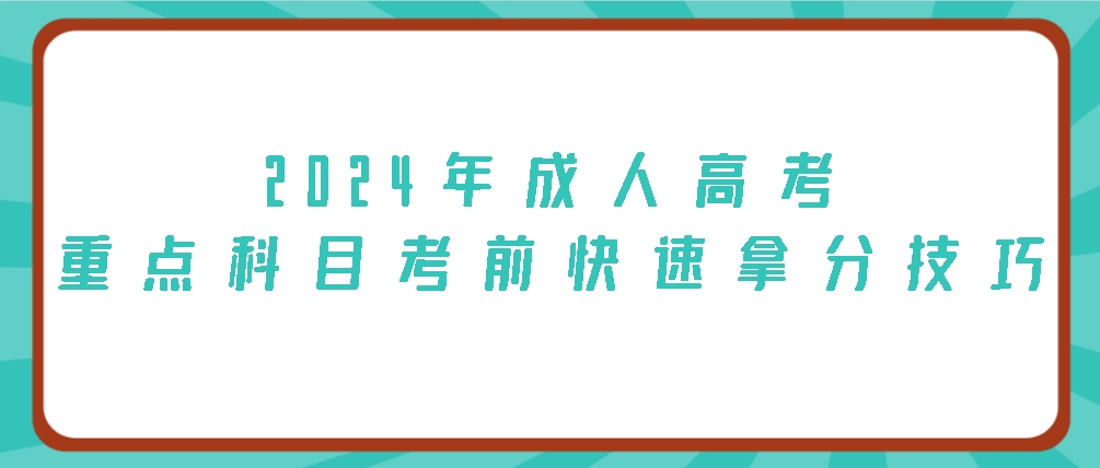 2024年成人高考—重点科目考前快速拿分技巧(图1)