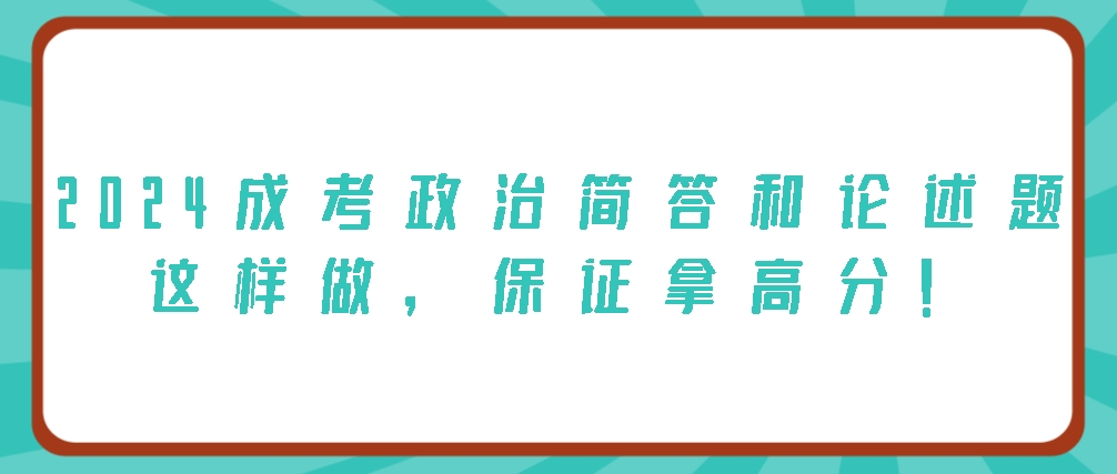 2024成考政治简答和论述题这样做，保证拿高分！(图1)