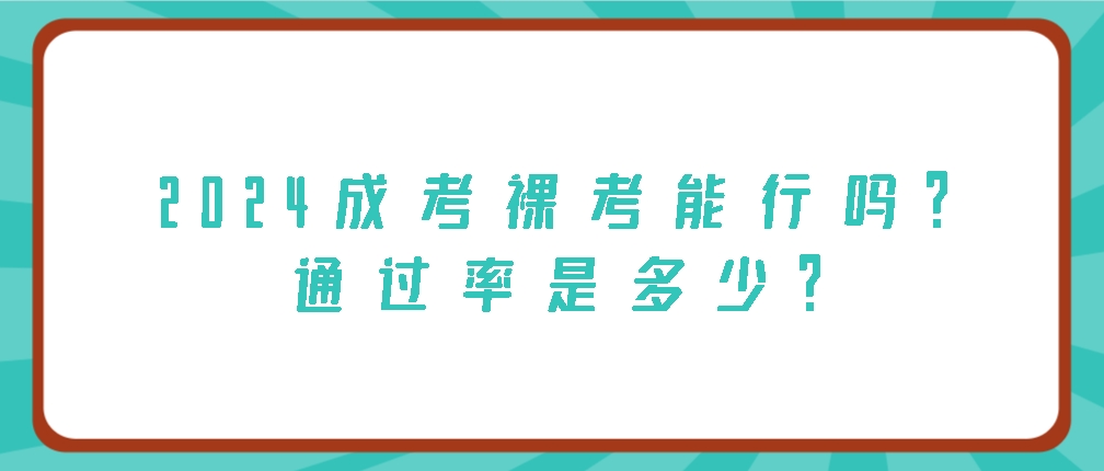 2024成考裸考能行吗？通过率是多少？(图1)