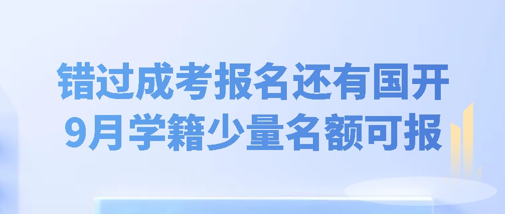 错过成考报名还有国开，9月学籍少量名额，报满截止！(图1)