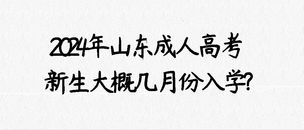 2024年山东成人高考新生大概几月份入学?(图1)