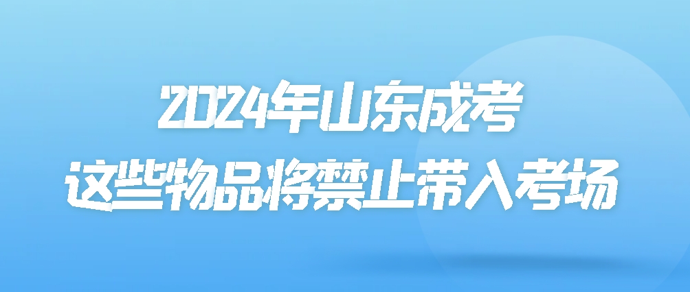 2024年山东成考，这些物品将禁止带入考场(图1)